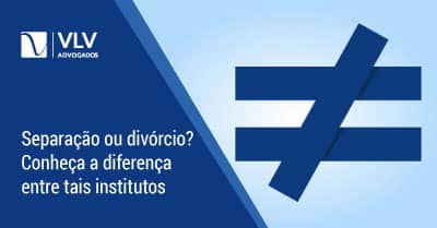 Separação e Divórcio: você sabe qual a diferença? - Entenda tudo aqui!